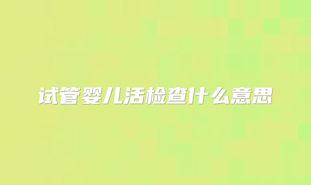 试管婴儿活检查什么意思