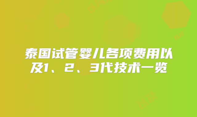 泰国试管婴儿各项费用以及1、2、3代技术一览