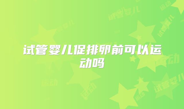 试管婴儿促排卵前可以运动吗