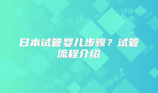 日本试管婴儿步骤?试管流程介绍
