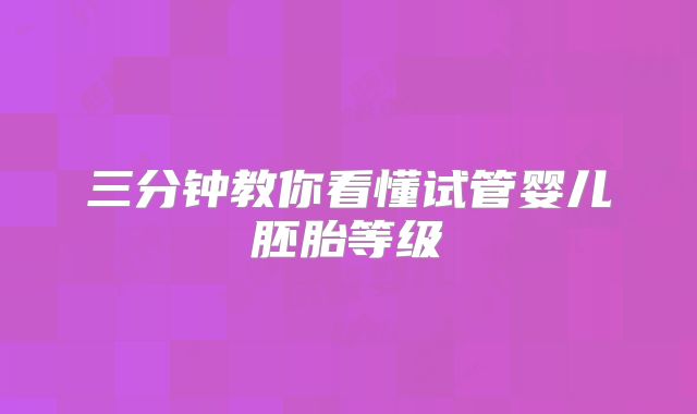 三分钟教你看懂试管婴儿胚胎等级