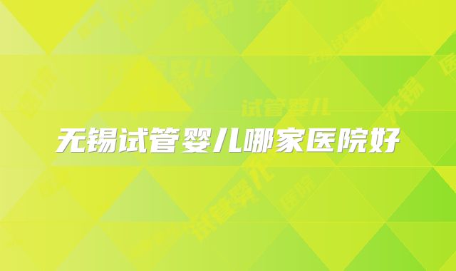 无锡试管婴儿哪家医院好