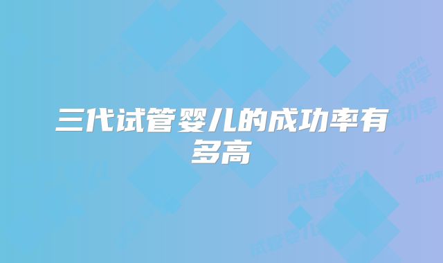 三代试管婴儿的成功率有多高