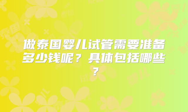 做泰国婴儿试管需要准备多少钱呢?具体包括哪些?