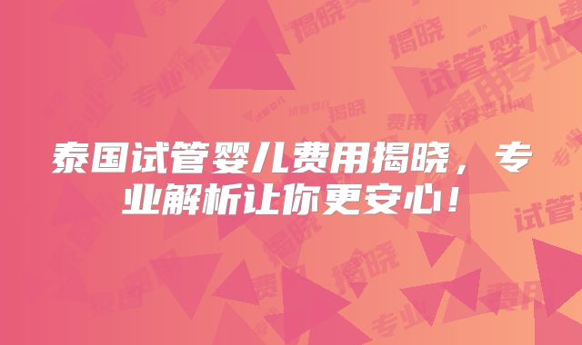 泰国试管婴儿费用揭晓,专业解析让你更安心!