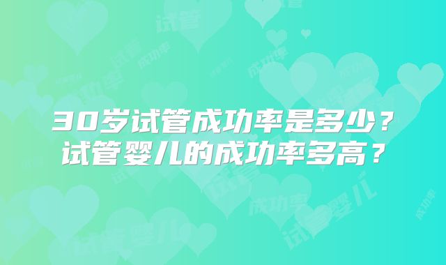 30岁试管成功率是多少?试管婴儿的成功率多高?