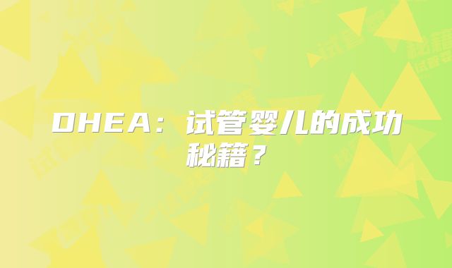 DHEA:试管婴儿的成功秘籍?