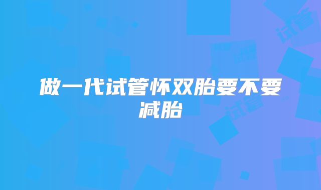 做一代试管怀双胎要不要减胎