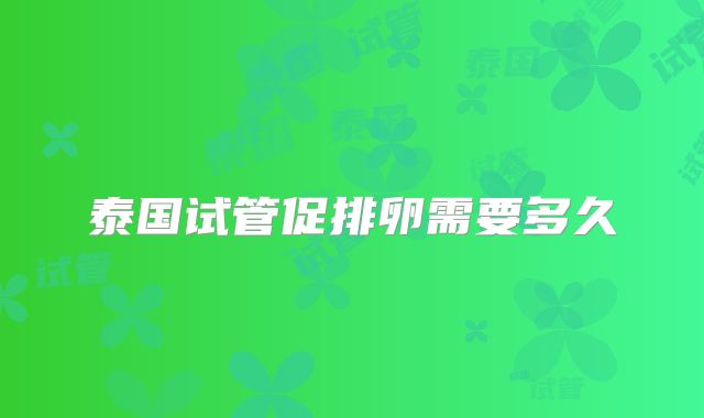 泰国试管促排卵需要多久