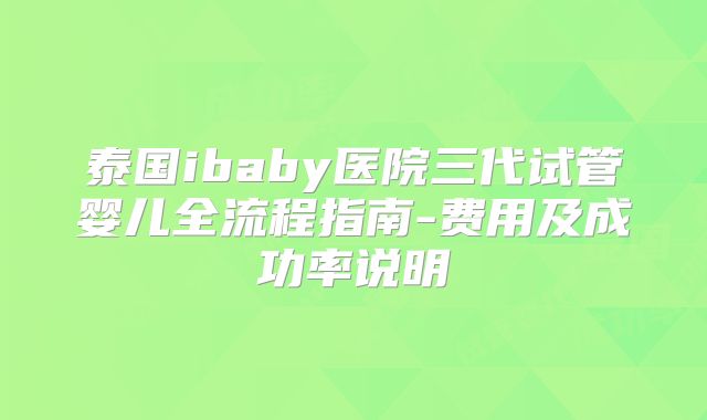 泰国ibaby医院三代试管婴儿全流程指南-费用及成功率说明