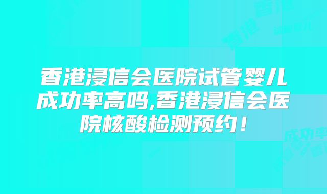 香港浸信会医院试管婴儿成功率高吗,香港浸信会医院核酸检测预约！