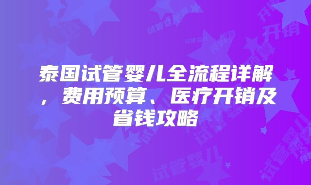 泰国试管婴儿全流程详解，费用预算、医疗开销及省钱攻略