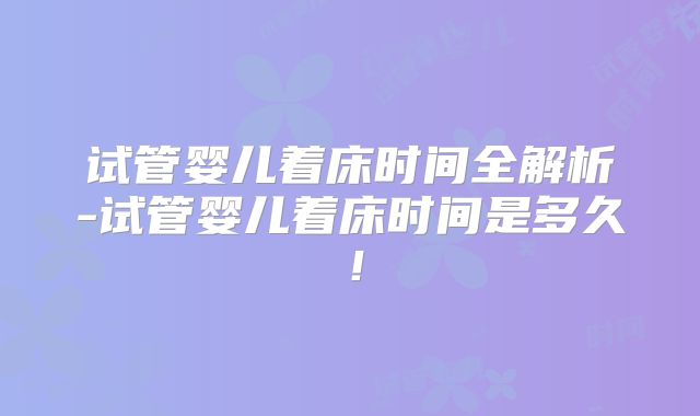 试管婴儿着床时间全解析-试管婴儿着床时间是多久！