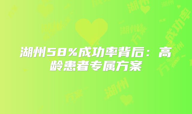 湖州58%成功率背后:高龄患者专属方案