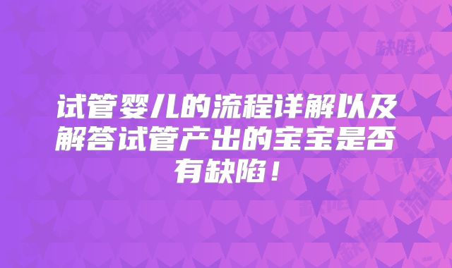 试管婴儿的流程详解以及解答试管产出的宝宝是否有缺陷！