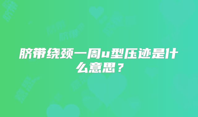 脐带绕颈一周u型压迹是什么意思?