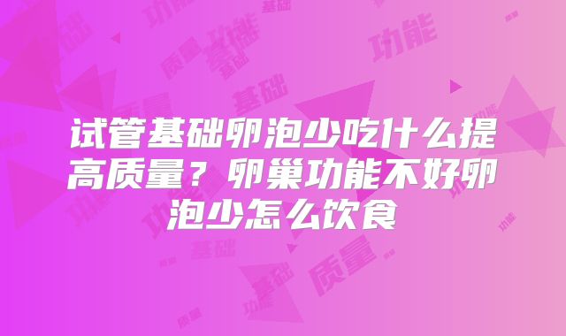 试管基础卵泡少吃什么提高质量?卵巢功能不好卵泡少怎么饮食