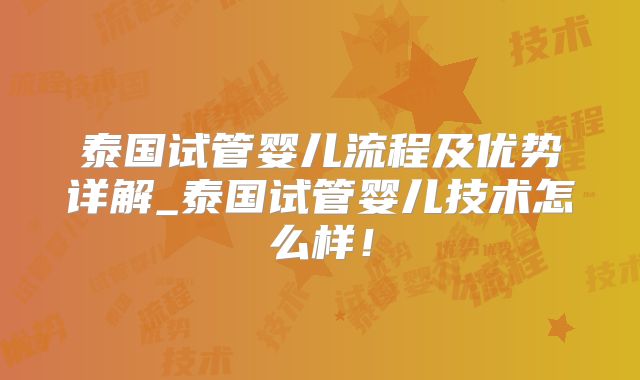 泰国试管婴儿流程及优势详解_泰国试管婴儿技术怎么样!