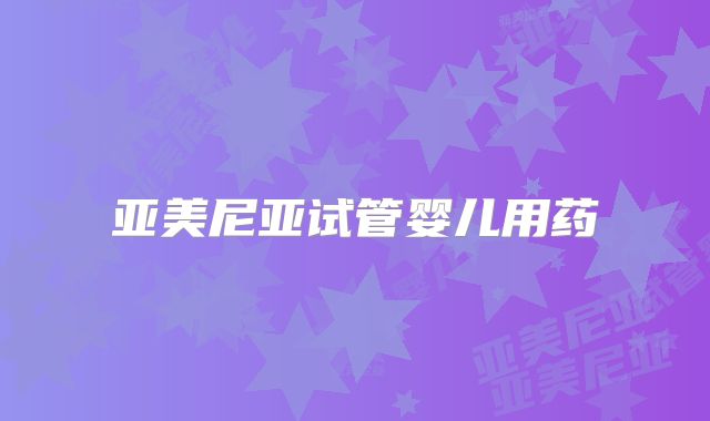 亚美尼亚试管婴儿用药