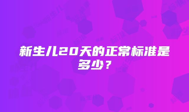 新生儿20天的正常标准是多少?