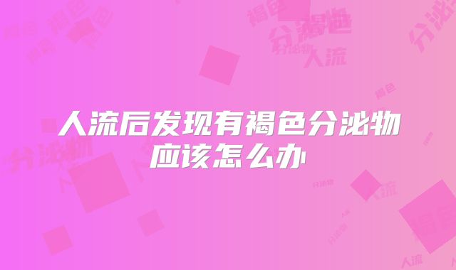 人流后发现有褐色分泌物应该怎么办
