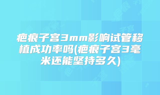 疤痕子宫3mm影响试管移植成功率吗(疤痕子宫3毫米还能坚持多久)