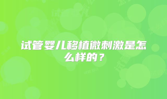 试管婴儿移植微刺激是怎么样的？