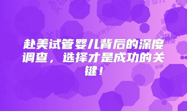 赴美试管婴儿背后的深度调查,选择才是成功的关键!
