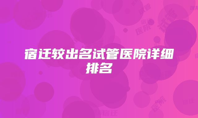 宿迁较出名试管医院详细排名