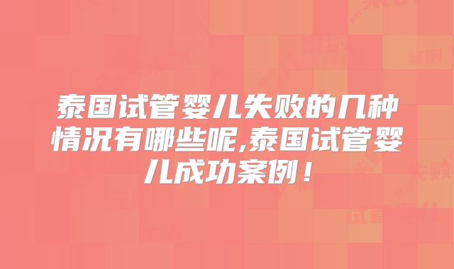 泰国试管婴儿失败的几种情况有哪些呢,泰国试管婴儿成功案例!