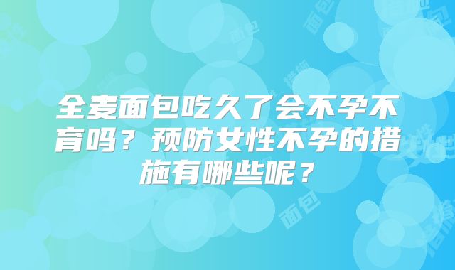 全麦面包吃久了会不孕不育吗?预防女性不孕的措施有哪些呢?