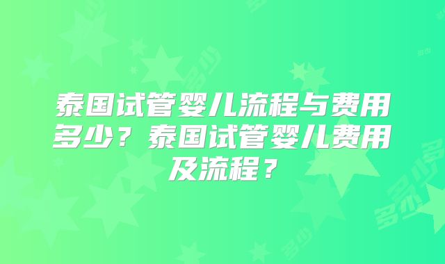 泰国试管婴儿流程与费用多少?泰国试管婴儿费用及流程?