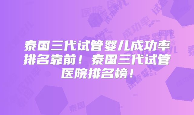 泰国三代试管婴儿成功率排名靠前！泰国三代试管医院排名榜！