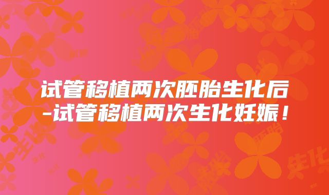 试管移植两次胚胎生化后-试管移植两次生化妊娠!