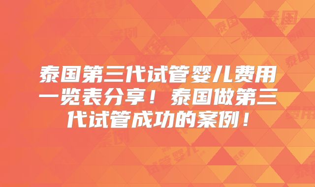泰国第三代试管婴儿费用一览表分享！泰国做第三代试管成功的案例！
