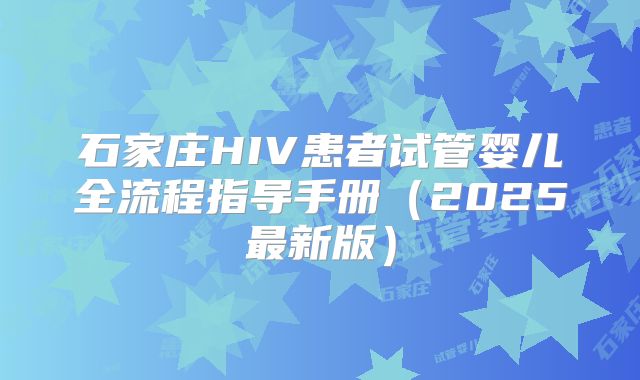 石家庄HIV患者试管婴儿全流程指导手册(2025最新版)