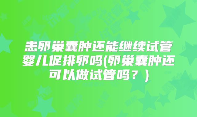 患卵巢囊肿还能继续试管婴儿促排卵吗(卵巢囊肿还可以做试管吗？)