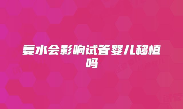 复水会影响试管婴儿移植吗