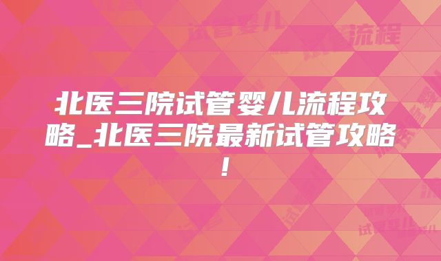 北医三院试管婴儿流程攻略_北医三院最新试管攻略！