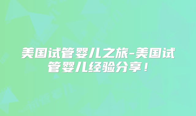 美国试管婴儿之旅-美国试管婴儿经验分享!