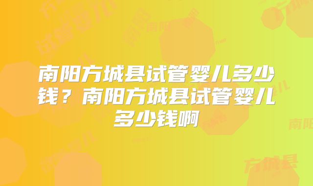 南阳方城县试管婴儿多少钱?南阳方城县试管婴儿多少钱啊