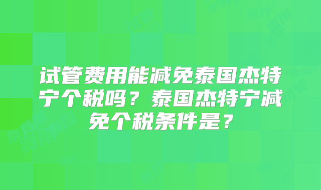 试管费用能减免泰国杰特宁个税吗?泰国杰特宁减免个税条件是?