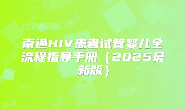 南通HIV患者试管婴儿全流程指导手册(2025最新版)