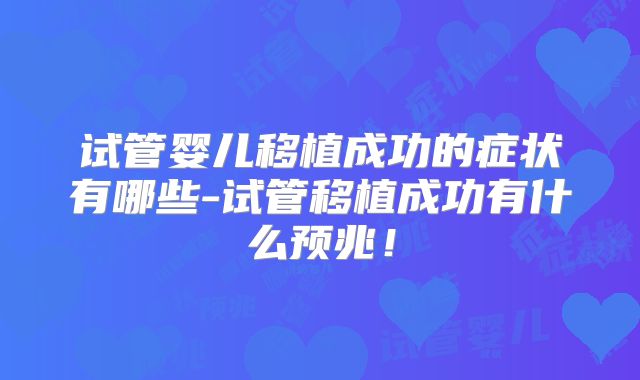 试管婴儿移植成功的症状有哪些-试管移植成功有什么预兆!