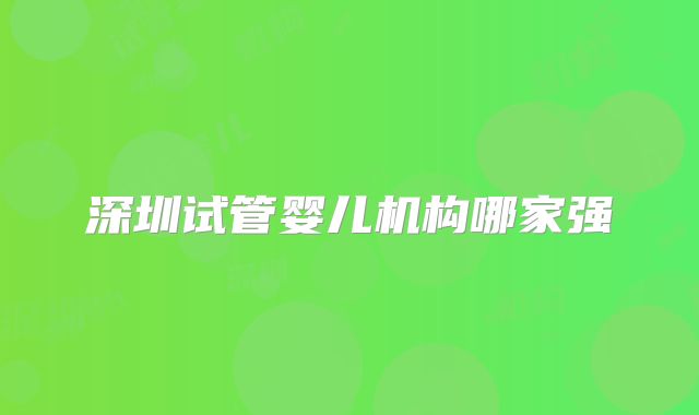 深圳试管婴儿机构哪家强