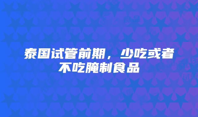 泰国试管前期,少吃或者不吃腌制食品