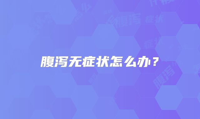 腹泻无症状怎么办?