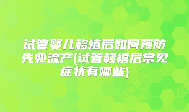 试管婴儿移植后如何预防先兆流产(试管移植后常见症状有哪些)