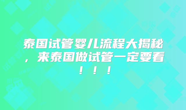 泰国试管婴儿流程大揭秘,来泰国做试管一定要看!!!