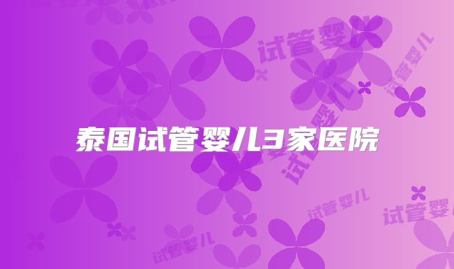 泰国试管婴儿3家医院